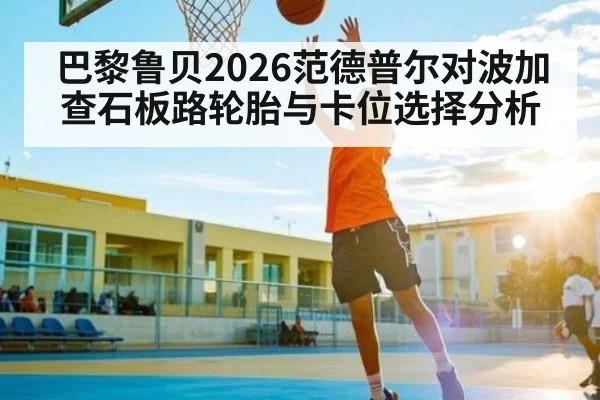 巴黎鲁贝2026范德普尔对波加查石板路轮胎与卡位选择分析